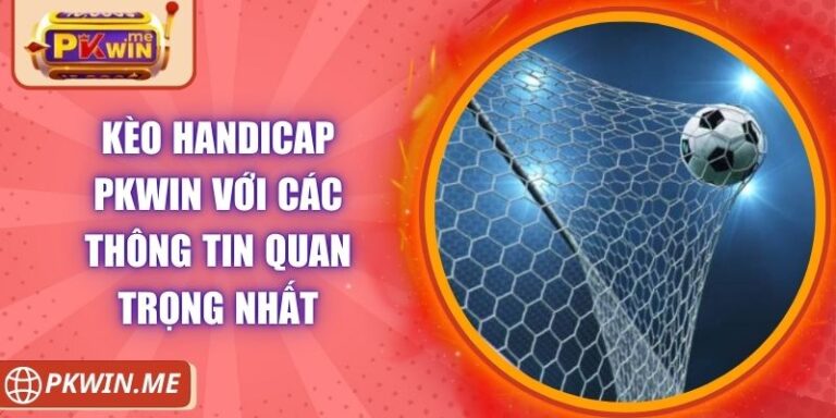 Kèo Handicap PKWIN Với Các Thông Tin Quan Trọng Nhất