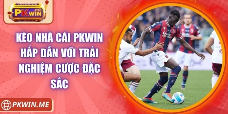 Kèo Nhà Cái PKWIN Hấp Dẫn Với Trải Nghiệm Cược Đặc Sắc