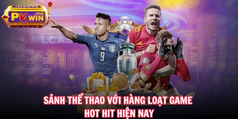 Sảnh thể thao với hàng loạt game hot hit hiện nay