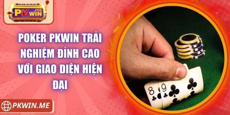 Poker PKWIN Trải Nghiệm Đỉnh Cao Với Giao Diện Hiện Đại