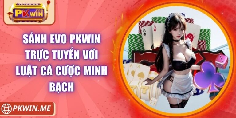 Sảnh EVO PKWIN Trực Tuyến Với Luật Cá Cược Minh Bạch
