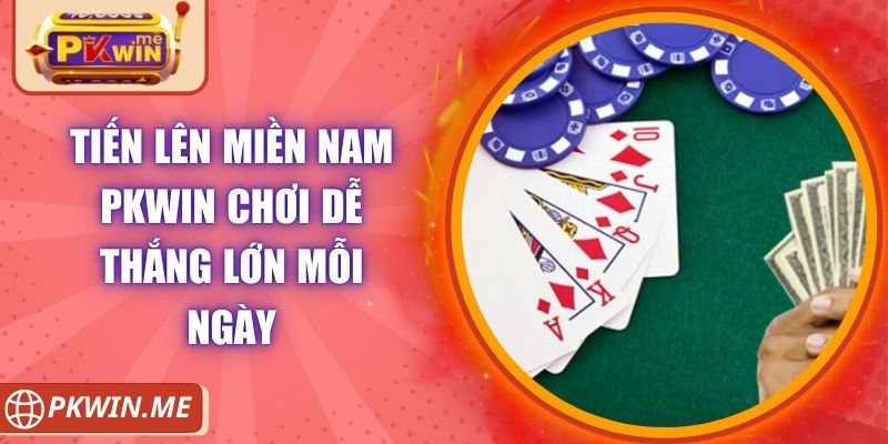 Tiến Lên Miền Nam PKWIN Chơi Dễ Thắng Lớn Mỗi Ngày